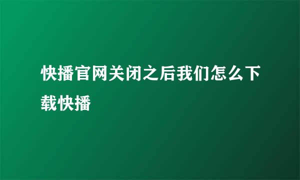 快播官网关闭之后我们怎么下载快播