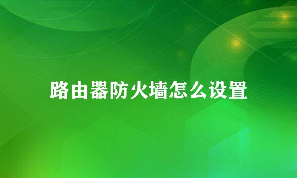 路由器防火墙怎么设置