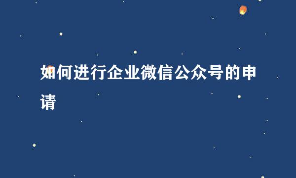 如何进行企业微信公众号的申请