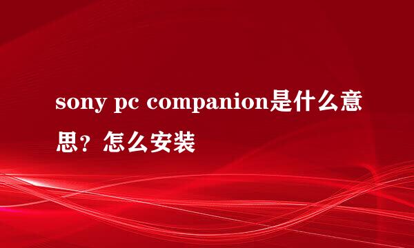 sony pc companion是什么意思？怎么安装