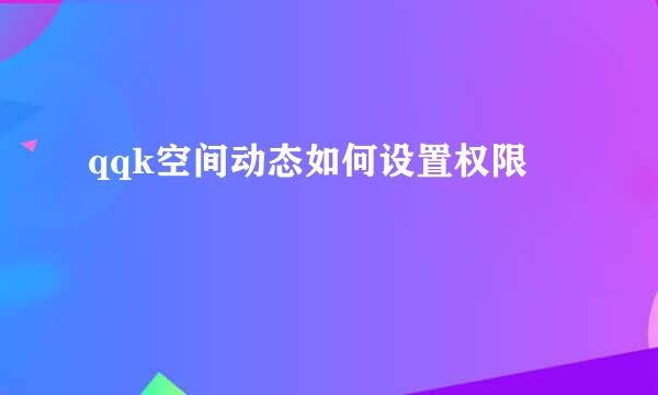 qqk空间动态如何设置权限