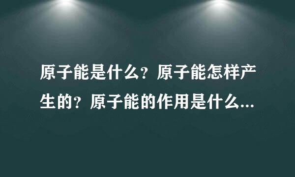 原子能是什么？原子能怎样产生的？原子能的作用是什么？它能给人类带来什么利益