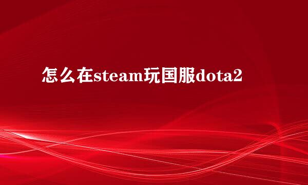 怎么在steam玩国服dota2