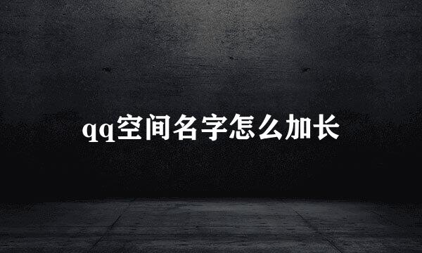 qq空间名字怎么加长