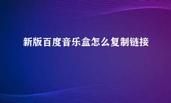 新版百度音乐盒怎么复制链接