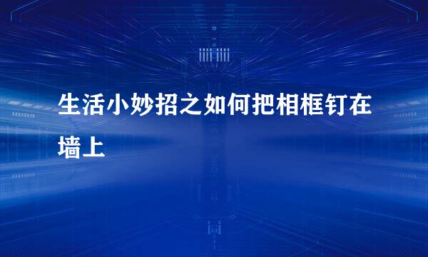 生活小妙招之如何把相框钉在墙上