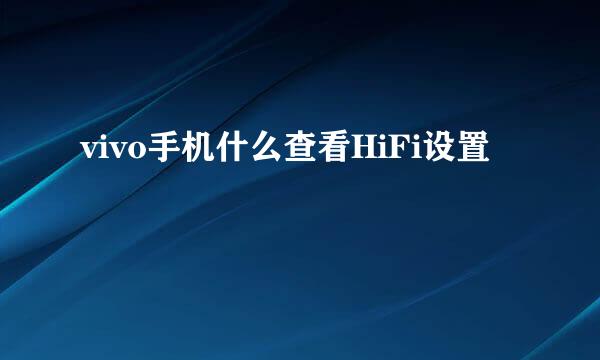 vivo手机什么查看HiFi设置