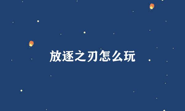 放逐之刃怎么玩