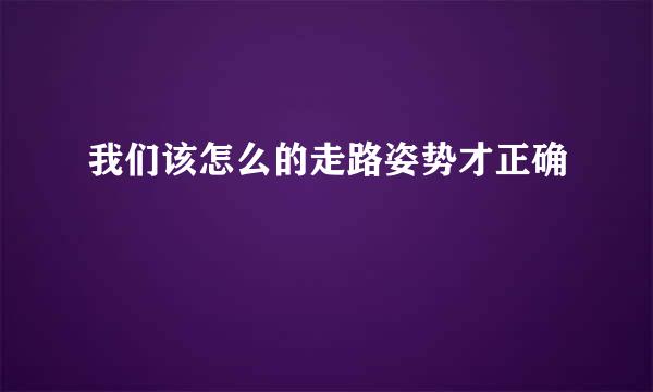 我们该怎么的走路姿势才正确