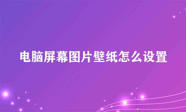 电脑屏幕图片壁纸怎么设置