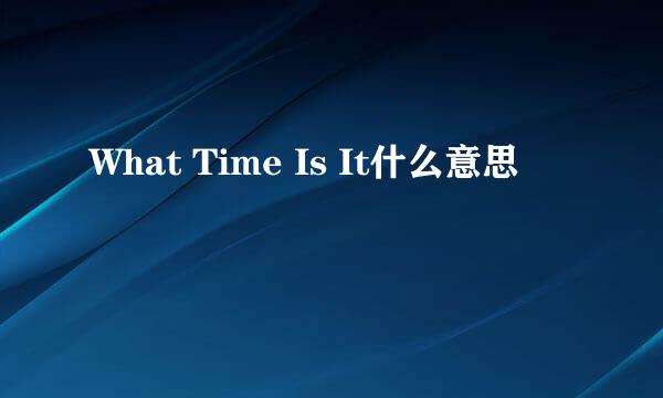 What Time Is It什么意思