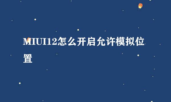 MIUI12怎么开启允许模拟位置