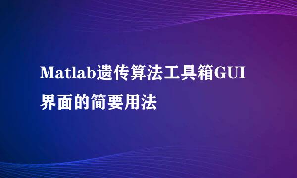 Matlab遗传算法工具箱GUI界面的简要用法