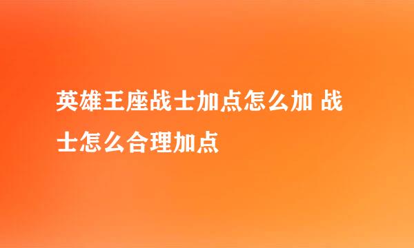 英雄王座战士加点怎么加 战士怎么合理加点