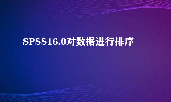 SPSS16.0对数据进行排序