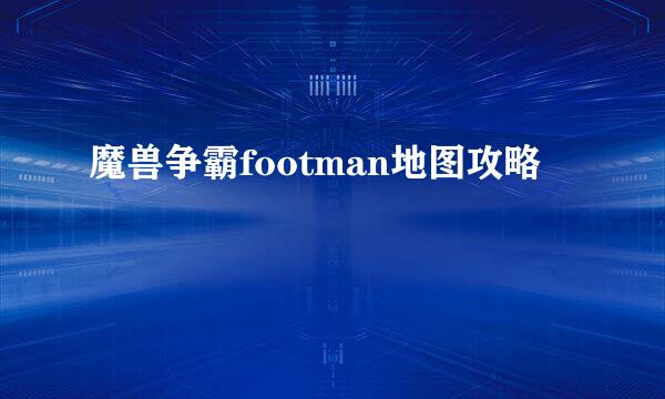 魔兽争霸footman地图攻略