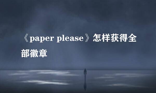 《paper please》怎样获得全部徽章