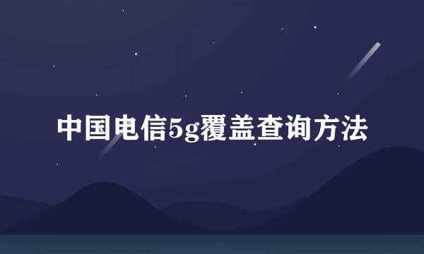 中国电信5g覆盖查询方法