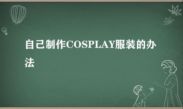 自己制作COSPLAY服装的办法