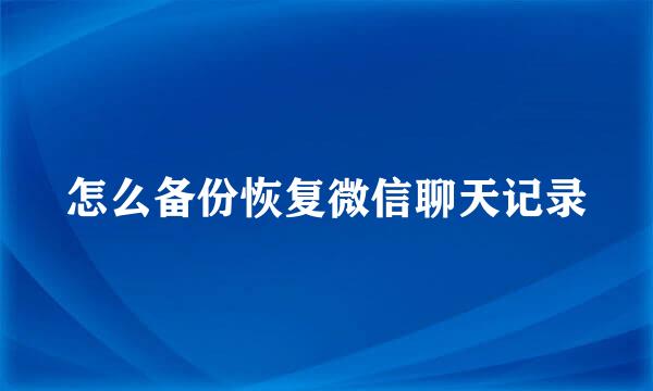 怎么备份恢复微信聊天记录