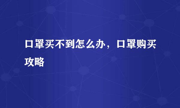 口罩买不到怎么办，口罩购买攻略