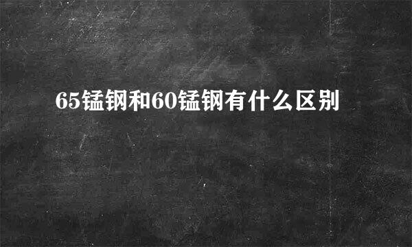 65锰钢和60锰钢有什么区别