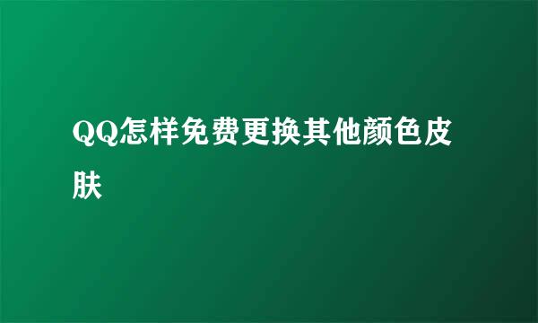 QQ怎样免费更换其他颜色皮肤