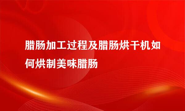 腊肠加工过程及腊肠烘干机如何烘制美味腊肠