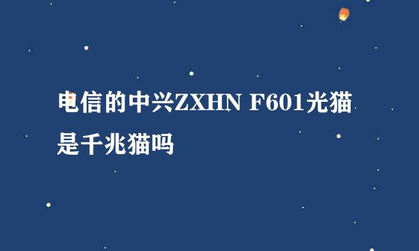 电信的中兴ZXHN F601光猫是千兆猫吗