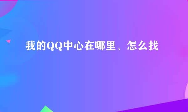 我的QQ中心在哪里、怎么找