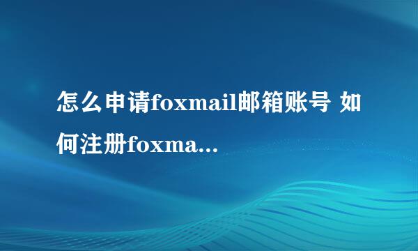 怎么申请foxmail邮箱账号 如何注册foxmail邮箱