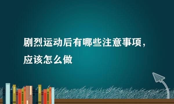 剧烈运动后有哪些注意事项，应该怎么做