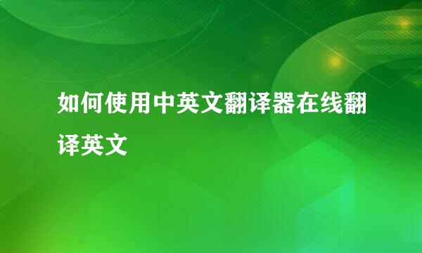 如何使用中英文翻译器在线翻译英文