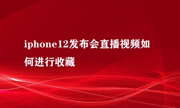 iphone12发布会直播视频如何进行收藏