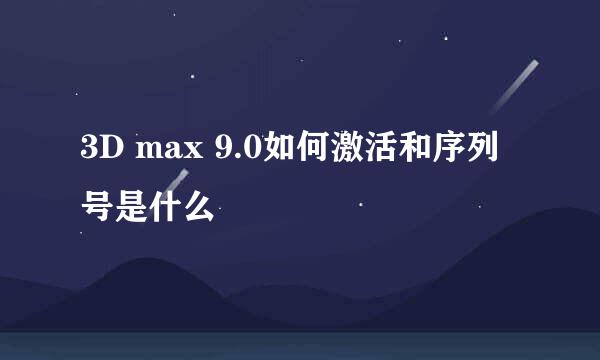 3D max 9.0如何激活和序列号是什么