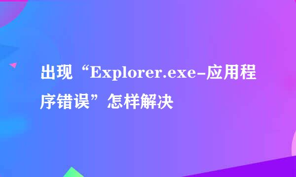 出现“Explorer.exe-应用程序错误”怎样解决