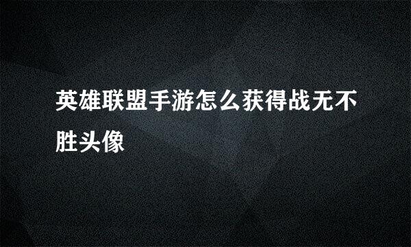 英雄联盟手游怎么获得战无不胜头像