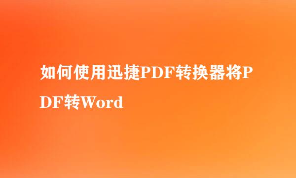 如何使用迅捷PDF转换器将PDF转Word