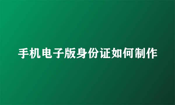 手机电子版身份证如何制作