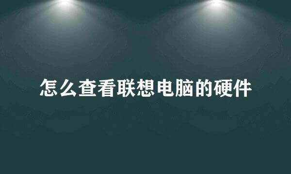 怎么查看联想电脑的硬件