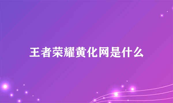 王者荣耀黄化网是什么