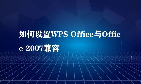 如何设置WPS Office与Office 2007兼容