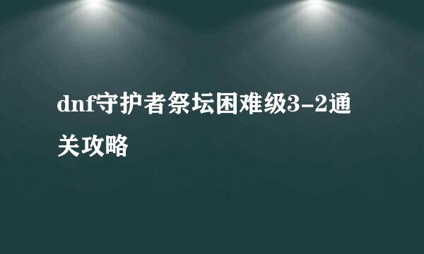 dnf守护者祭坛困难级3-2通关攻略