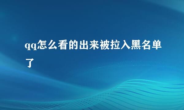 qq怎么看的出来被拉入黑名单了