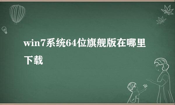 win7系统64位旗舰版在哪里下载