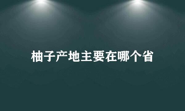 柚子产地主要在哪个省