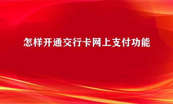 怎样开通交行卡网上支付功能