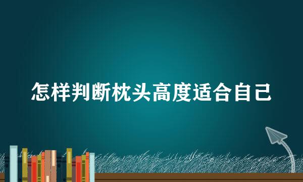 怎样判断枕头高度适合自己