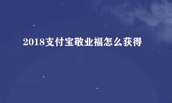 2018支付宝敬业福怎么获得