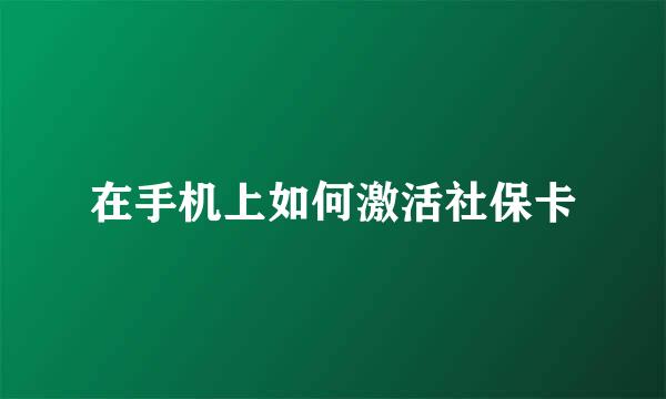 在手机上如何激活社保卡